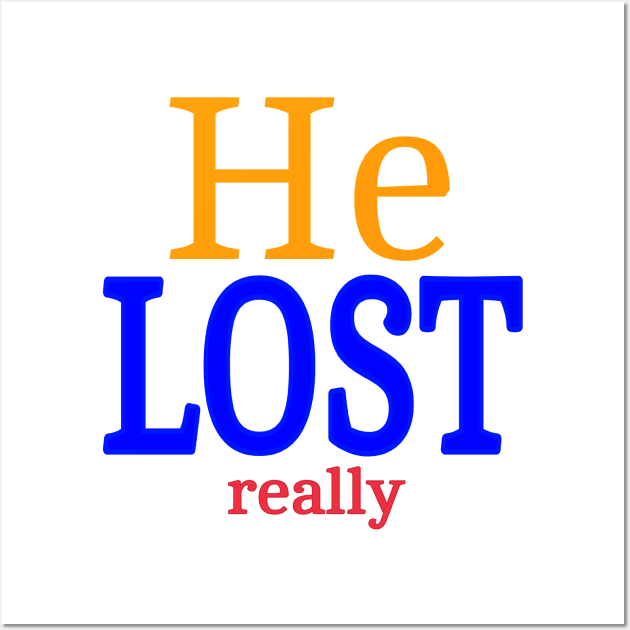 He LOST- Really - Front Wall Art by SubversiveWare